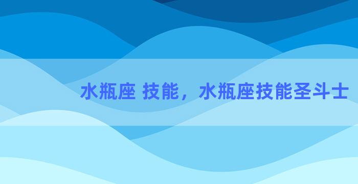 水瓶座 技能，水瓶座技能圣斗士